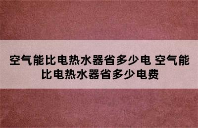 空气能比电热水器省多少电 空气能比电热水器省多少电费